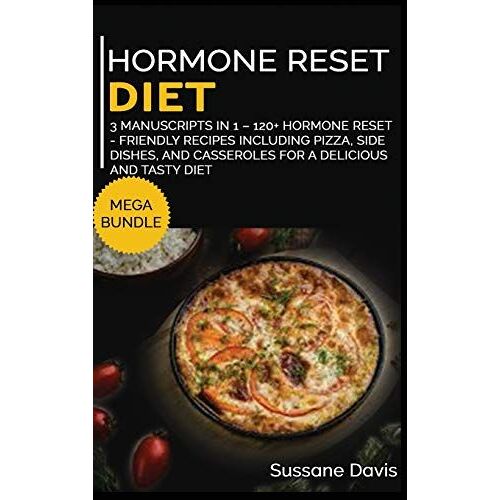 Hormone Reset Diet: Mega Bundle - 3 Manuscripts In 1 - 120+ Hormone Reset - Friendly Recipes Including Pizza, Side Dishes, And Casseroles For A Delicious And Tasty Diet