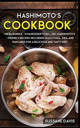 Hashimoto's Cookbook: Mega Bundle - 3 Manuscripts In 1 - 120+ Hashimoto's - Friendly Recipes Including Smoothies, Pie, And Pancakes For A Delicious And Tasty Diet