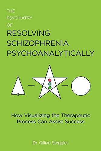 The Psychiatry Of Resolving Schizophrenia Psychoanalytically : How Visualizing The Therapeutic Process Can Assist Success