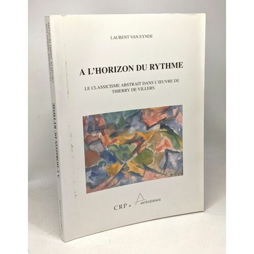 L'horizon Du Rythme - Le Classicisme Abstrait Dans L'oeuvre De Thierry De Villers