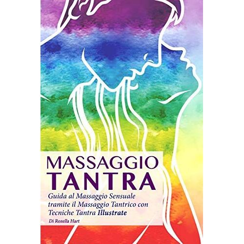 Massaggio Tantra: Guida Al Massaggio Sensuale Tramite Il Massaggio Tantrico Con Tecniche Tantra Illustrate
