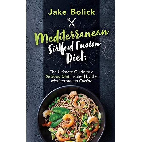 Mediterranean Sirtfood Fusion Diet The Ultimate Guide To A Sirtfood Diet Inspired By The Mediterranean Cuisine