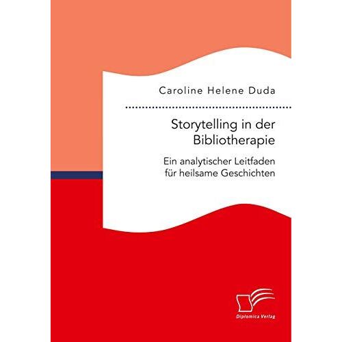 Storytelling In Der Bibliotherapie. Ein Analytischer Leitfaden Für Heilsame Geschichten