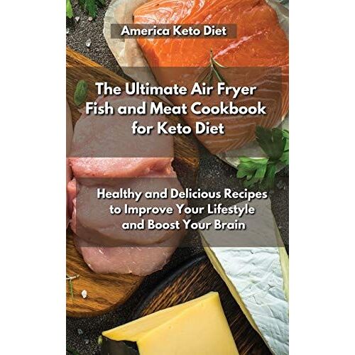 The Ultimate Air Fryer Fish And Meat Cookbook For Keto Diet: Healthy And Delicious Recipes To Improve Your Lifestyle And Boost Your Brain.