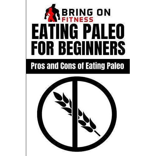Eating Paleo For Beginners: Pros And Cons Of Eating Paleo: 1 (Bring On Fitness)