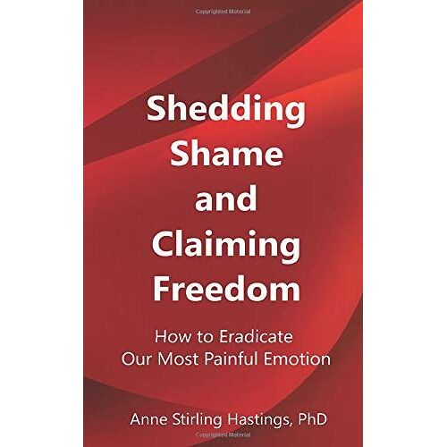 Shedding Shame And Claiming Freedom: How To Eradicate Our Most Painful Emotion