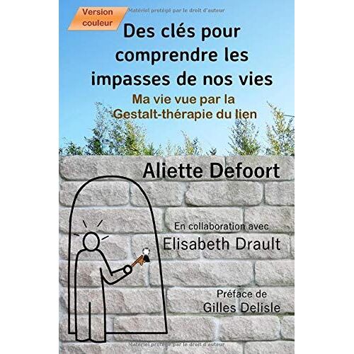 Des Clés Pour Comprendre Les Impasses De Nos Vies: Ma Vie Vue Par La Gestalt-Thérapie Du Lien - Version Couleur - Illustration-Plan-Exemples En Couleur