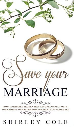 Save Your Marriage: How To Rebuild Broken Trust And Reconnect With Your Spouse No Matter How Far Apart You've Drifted