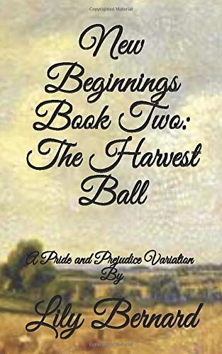 New Beginnings Book Two: The Harvest Ball: A Pride And Prejudice Variation