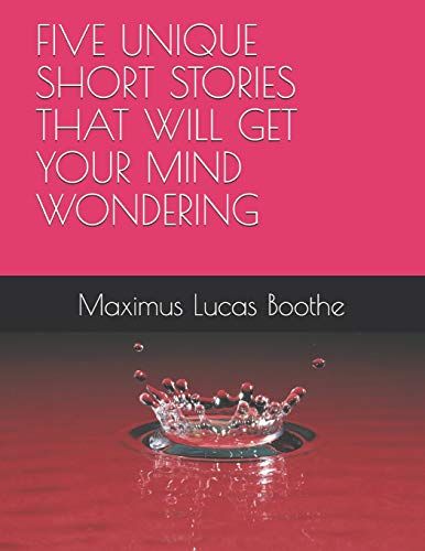 A Five Unique Short Stories That Will Get Your Mind Wondering: 1 (Volume)