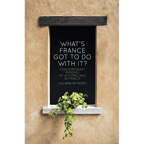 What's France Got To Do With It?: Contemporary Memoirs Of Australians In France