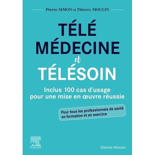Télémédecine Et Télésoin - Inclus 100 Cas D'usage Pour Une Mise En Oeuvre Réussie