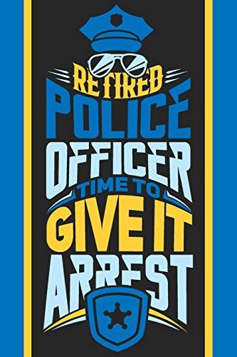 Retired Police Officer Time To Give It Arrest: Blank Journal With Dotted Grid Paper - Retirement Gift Notebook To Write Down The Adventures Of The Former Cop
