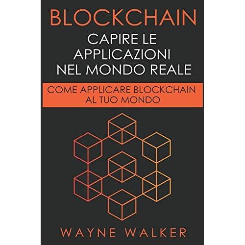 Blockchain: Capire Le Applicazioni Nel Mondo Reale: Come Applicare Blockchain Al Tuo Mondo