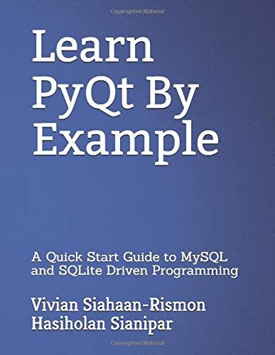 Learn Pyqt By Example: A Quick Start Guide To Mysql And Sqlite Driven Programming