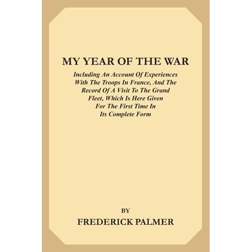 My Year Of The War: Including An Account Of Experiences With The Troops In France And The Record Of A Visit To The Grand Fleet Which Is Here Given For The First Time In Its Complete Form