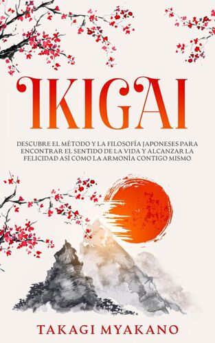 Ikigai: Descubre El Método Y La Filosofía Japoneses Para Encontrar El Sentido De La Vida Y Alcanzar La Felicidad, Así Como La Armonía Contigo Mismo