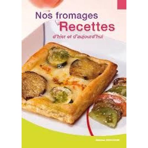 Nos Fromages, Recettes D'hier Et D'aujourd'hui