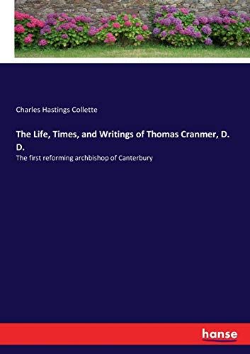 The Life, Times, And Writings Of Thomas Cranmer, D. D.