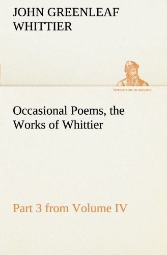 Occasional Poems Part 3 From Volume Iv., The Works Of Whittier: Personal Poems