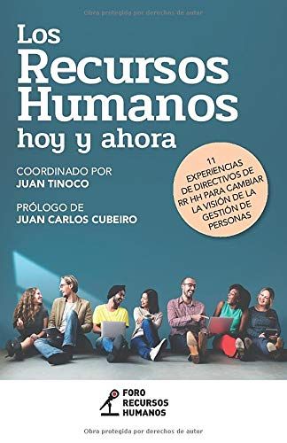 Los Recursos Humanos Hoy Y Ahora: 11 Experiencias De Directivos De Rr Hh Para Cambiar La Visión De La Gestión De Personas