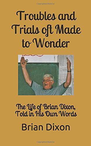 Troubles And Trials Oft Made To Wonder: The Life Of Brian Dixon, Told In His Own Words