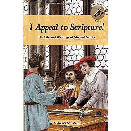 I Appeal To Scripture!: The Life And Writings Of Michael Sattler (Cross Bearers Series)