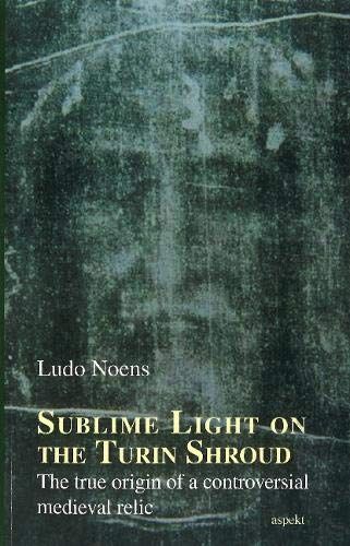 Sublime Light On The Turin Shroud: The True Origin Of A Controversial Medieval Relic