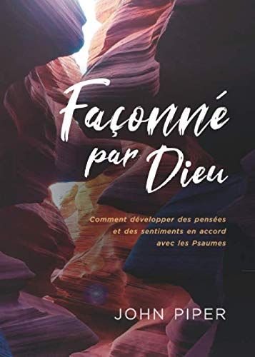 Façonné Par Dieu: Comment Développer Des Pensées Et Des Sentiments En Accord Avec Les Psaumes