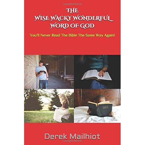 The Wise Wacky Wonderful Word Of God: You'll Never Read The Bible The Same Way Again!