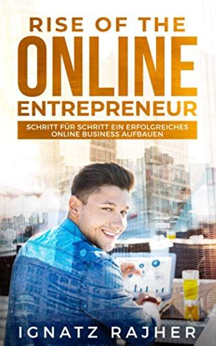 Rise Of The Online Entrepreneur: Schritt Für Schritt Ein Erfolgreiches Online Business Aufbauen