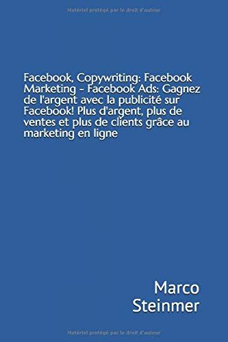 Facebook, Copywriting: Facebook Marketing - Facebook Ads: Gagnez De L'argent Avec La Publicité Sur Facebook! Plus D'argent, Plus De Ventes Et Plus De Clients Grâce Au Marketing En Ligne