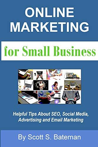 Online Marketing For Small Business: Helpful Tips About Seo, Social Media, Advertising And Email Marketing