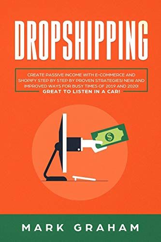 Dropshipping: Create Passive Income With E-Commerce And Shopify Step By Step By Proven Strategies! New And Improved Ways For Busy Times Of 2019 And 2020! Great To Listen In A Car!