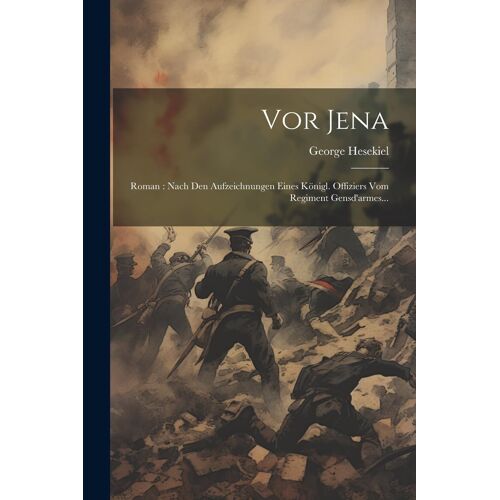 Vor Jena: Roman : Nach Den Aufzeichnungen Eines Kã¶Nigl. Offiziers Vom Regiment Gensd'armes...
