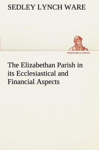 The Elizabethan Parish In Its Ecclesiastical And Financial Aspects