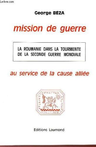 Mission De Guerre Au Service De La Cause Alliee / La Roumanie Dans La Tourmente De La Seconde Guerre Mondiale.