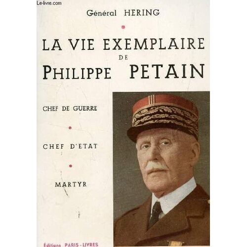 La Vie Exemplaire De Philippe Petain : Chef De Guerre - Chef D'etat - Martyr.