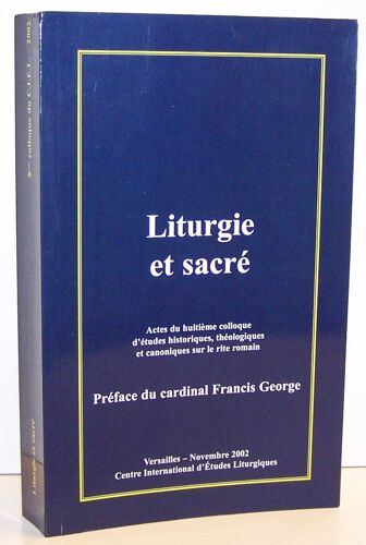 Liturgie Et Sacré : Actes Du Huitième Colloque D'études Historiques, Théologiques Et Canoniques Sur Le Rite Romain