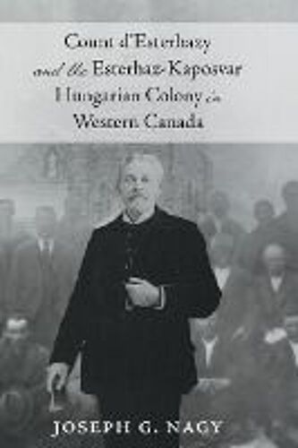 Count D'esterhazy And The Esterhaz-Kaposvar Hungarian Colony In Western Canada