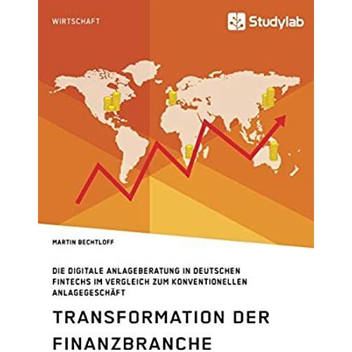 Transformation Der Finanzbranche. Die Digitale Anlageberatung In Deutschen Fintechs Im Vergleich Zum Konventionellen Anlagegeschäft