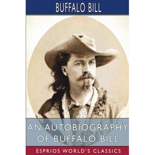 An Autobiography Of Buffalo Bill (Esprios Classics)