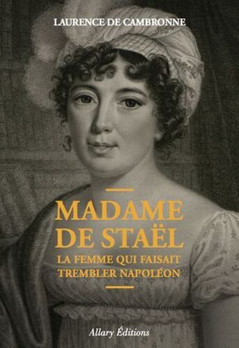 Madame De Staël, La Femme Qui Faisait Trembler Napoléon