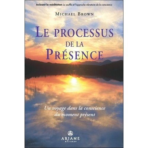Le Processus De La Présence - Un Voyage Au Coeur De La Conscience Du Moment Présent