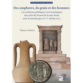 Des Amphores, Du Grain Et Des Hommes - Les Relations Politiques Et Économiques Des Cités De L'ouest De La Mer Noire Avec Le Monde Grec (Ve-Ier Siècles A.C.)