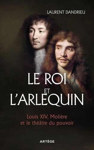Le Roi Et L'arlequin - Louis Xiv, Molière Et Le Théâtre Du Pouvoir