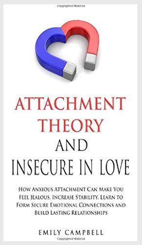 Attachment Theory And Insecure In Love: How Anxious Attachment Can Make You Feel Jealous. Increase Stability, Learn To Form Secure Emotional Connectio