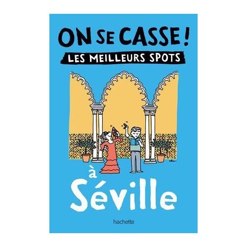 On Se Casse ! Les Meilleurs Spots À Séville