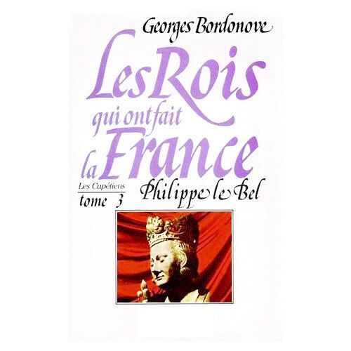 Les Rois Qui Ont Fait La France.Les Capetiens.Tome 3.Philippe Le Bel.Roi De Fer.