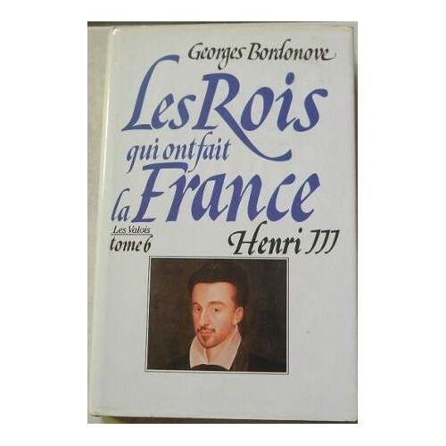 Les Rois Qui Ont Fait La France, Les Valois, Tome 6, Henri Iii, Roi De France Et De Pologne